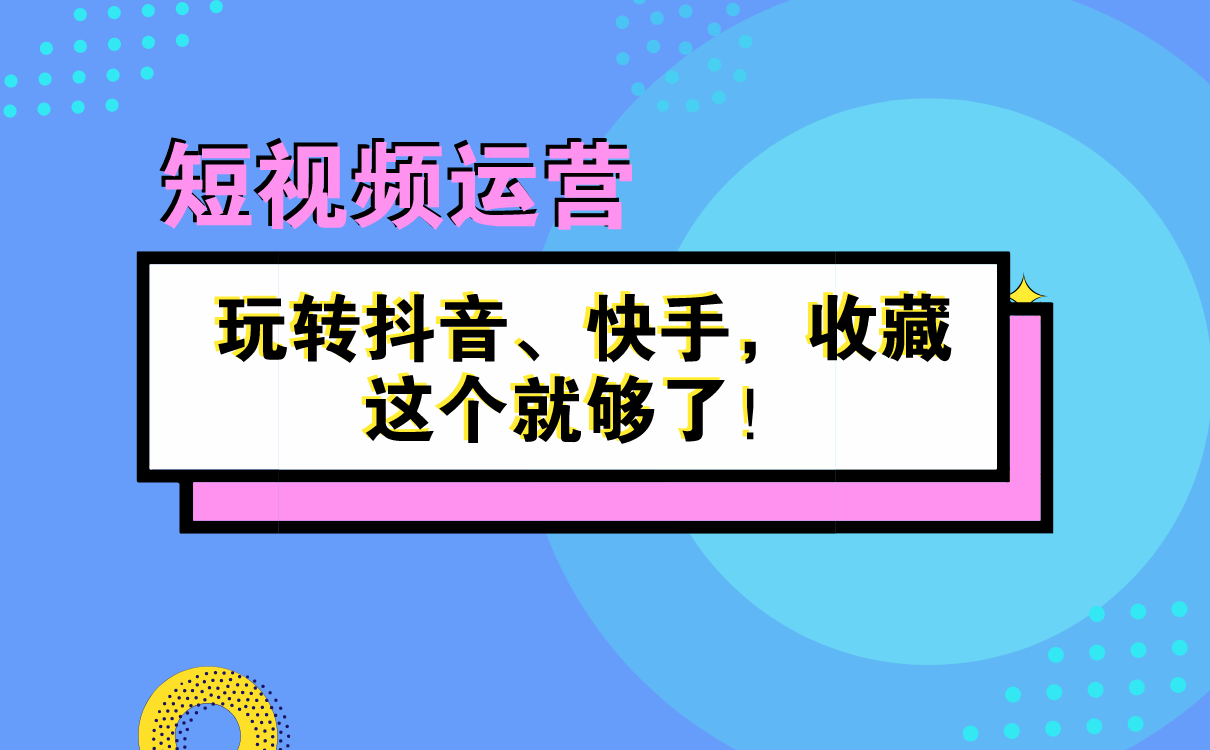 短視頻運(yùn)營(yíng)秘籍 | 玩轉(zhuǎn)抖音、快手，收藏這個(gè)就夠了！