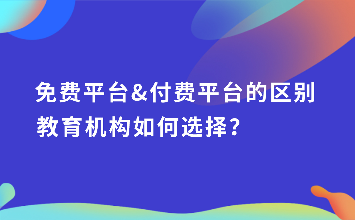 免費(fèi)平臺(tái)和付費(fèi)平臺(tái)的區(qū)別，教育機(jī)構(gòu)如何選擇？