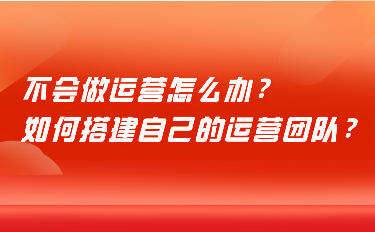 不會(huì)做運(yùn)營怎么辦，培訓(xùn)機(jī)構(gòu)如何搭建自己的運(yùn)營團(tuán)隊(duì)？