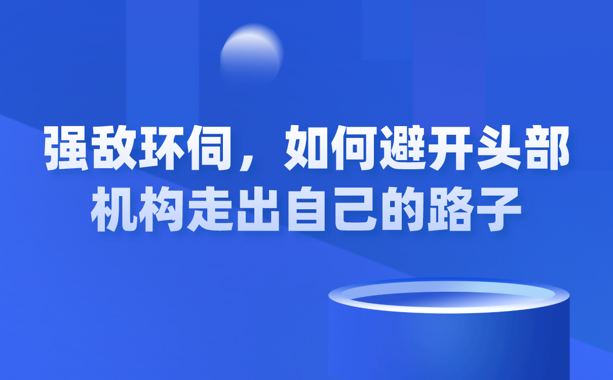 強敵環(huán)伺，如何避開頭部機構(gòu)走出自己的路子？ 闊知學(xué)堂 云網(wǎng)校 第1張