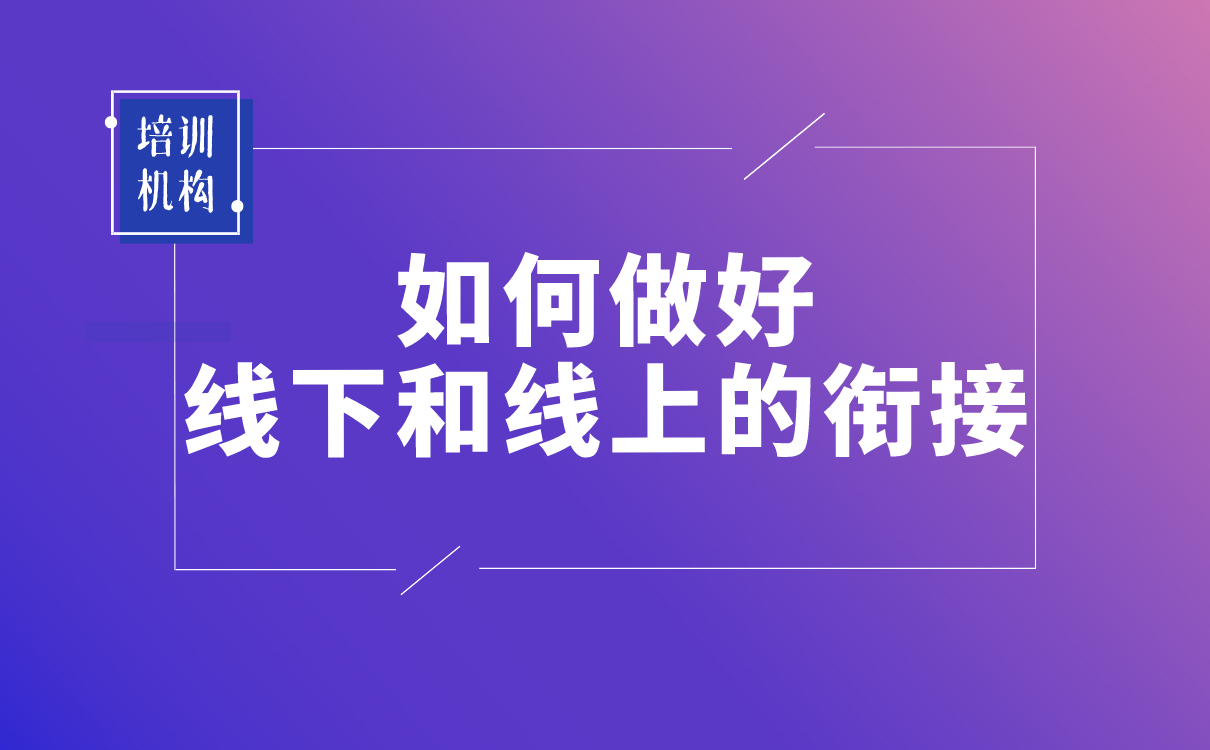 疫情之后，培訓(xùn)機(jī)構(gòu)該如何做好線下和線上的銜接？