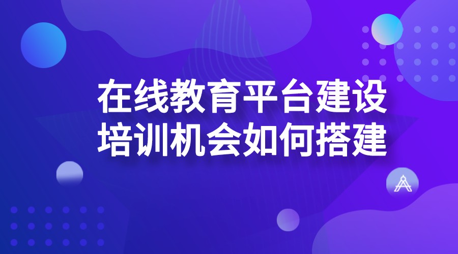 在線教育平臺(tái)建設(shè)_培訓(xùn)機(jī)構(gòu)如何搭建在線教育平臺(tái)？