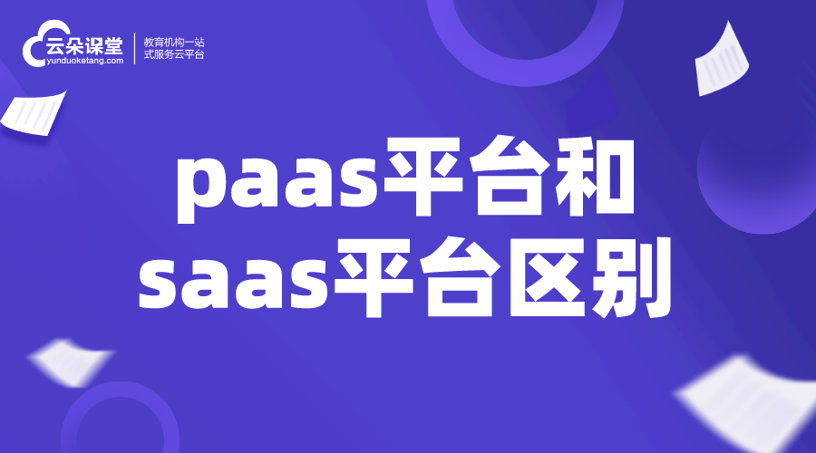 paas平臺(tái)和saas平臺(tái)區(qū)別_如何選擇saas平臺(tái)服務(wù)商?