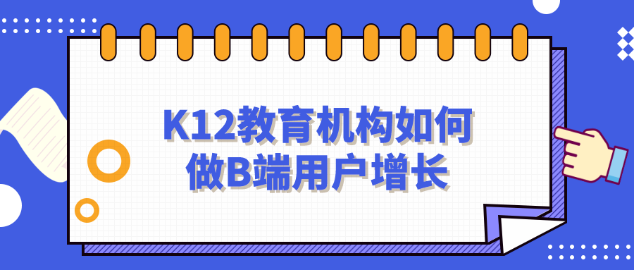 K12教育機構如何做B端用戶增長？網盤資料免費下載！