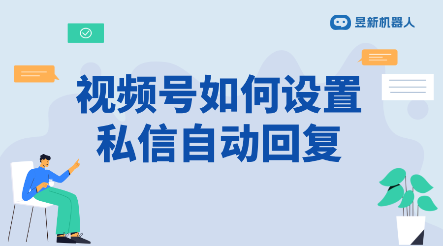 視頻號(hào)怎么設(shè)置自動(dòng)回復(fù)私信_(tái)優(yōu)化用戶互動(dòng)的功能配置步驟	 視頻號(hào)自動(dòng)回復(fù) 私信自動(dòng)回復(fù)機(jī)器人 私信接入智能客服怎么設(shè)置 第1張