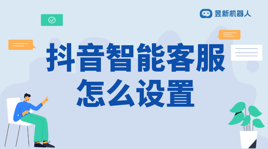 抖音智能客服內(nèi)容設置_靈活應對客戶需求的操作方法分享 抖音智能客服 抖音客服系統(tǒng) 第1張